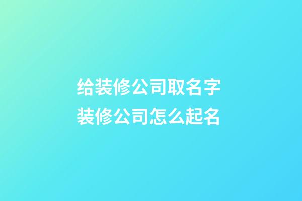 给装修公司取名字 装修公司怎么起名-第1张-公司起名-玄机派